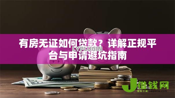 有房无证如何贷款?详解正规平台与申请避坑指南 有房无证如何贷款?详解正规平台与申请避坑指南