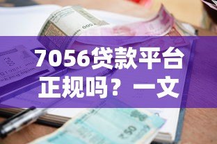 7056贷款平台正规吗?一文读懂申请条件、利息及注意事项 7056贷款平台正规吗?一文读懂申请条件、利息及注意事项