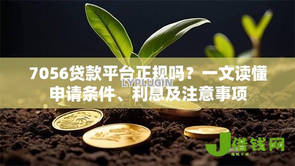 7056贷款平台正规吗?一文读懂申请条件、利息及注意事项 7056贷款平台正规吗?一文读懂申请条件、利息及注意事项