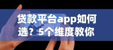 贷款平台app如何选？5个维度教你避坑