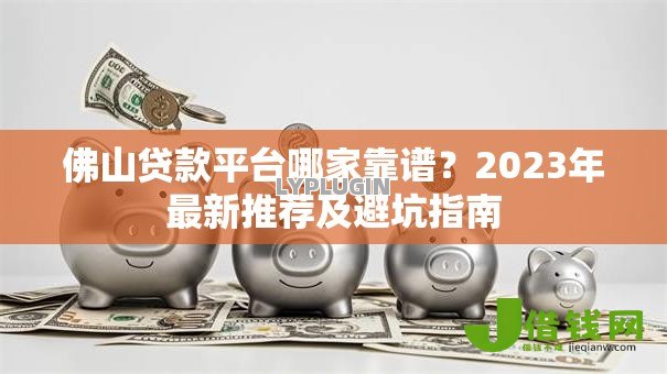 佛山贷款平台哪家靠谱?2023年最新推荐及避坑指南 佛山贷款平台哪家靠谱?2023年最新推荐及避坑指南