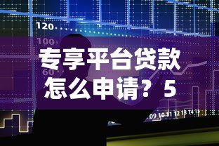 专享平台贷款怎么申请?5大核心条件与避坑指南 专享平台贷款怎么申请?5大核心条件与避坑指南