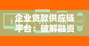 企业贷款供应链平台:破解融资难题的智能新路径 企业贷款供应链平台:破解融资难题的智能新路径