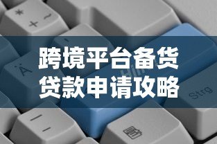 跨境平台备货贷款申请攻略:商家必看的融资指南 跨境平台备货贷款申请攻略:商家必看的融资指南
