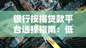 银行按揭贷款平台选择指南:低利率高额度方案解析 银行按揭贷款平台选择指南:低利率高额度方案解析