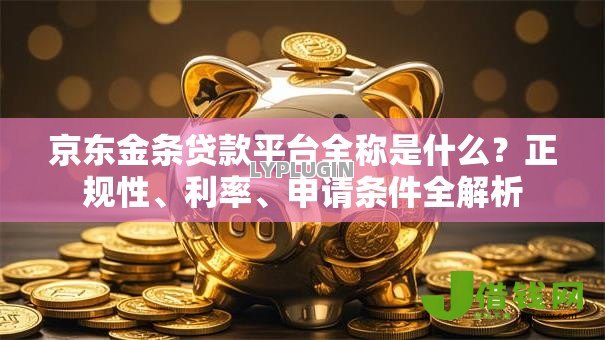 京东金条贷款平台全称是什么?正规性、利率、申请条件全解析 京东金条贷款平台全称是什么?正规性、利率、申请条件全解析