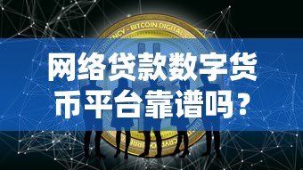 网络贷款数字货币平台靠谱吗?优缺点深度解析 网络贷款数字货币平台靠谱吗?优缺点深度解析