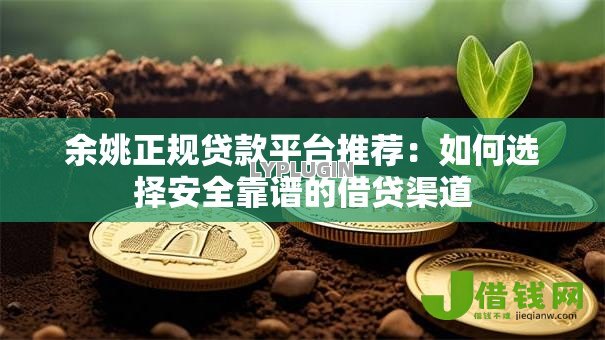余姚正规贷款平台推荐:如何选择安全靠谱的借贷渠道 余姚正规贷款平台推荐:如何选择安全靠谱的借贷渠道