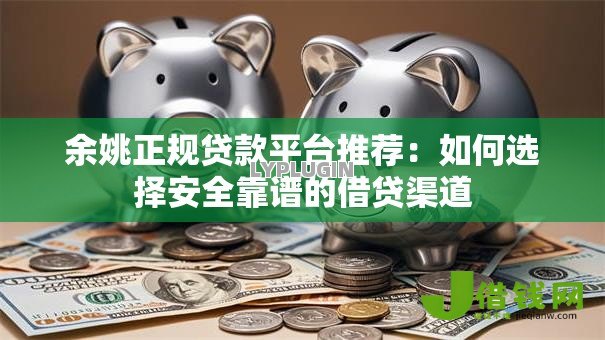 余姚正规贷款平台推荐:如何选择安全靠谱的借贷渠道 余姚正规贷款平台推荐:如何选择安全靠谱的借贷渠道
