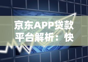 京东APP贷款平台解析:快速借款流程与产品优势指南 京东APP贷款平台解析:快速借款流程与产品优势指南