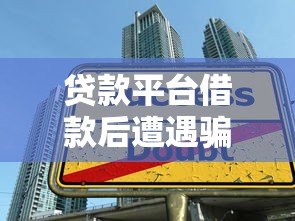 贷款平台借款后遭遇骗局?这5个常见陷阱必须警惕! 贷款平台借款后遭遇骗局?这5个常见陷阱必须警惕!