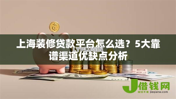 上海装修贷款平台怎么选？5大靠谱渠道优缺点分析