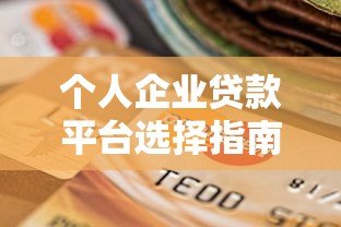 个人企业贷款平台选择指南:资质、流程与避坑要点 个人企业贷款平台选择指南:资质、流程与避坑要点
