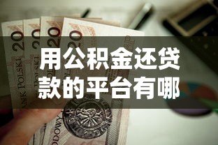 用公积金还贷款的平台有哪些?这10个正规渠道值得考虑 用公积金还贷款的平台有哪些?这10个正规渠道值得考虑