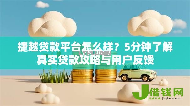 捷越贷款平台怎么样？5分钟了解真实贷款攻略与用户反馈