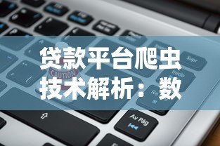 贷款平台爬虫技术解析:数据抓取与风控应用 贷款平台爬虫技术解析:数据抓取与风控应用
