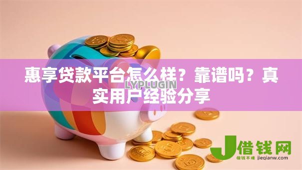 惠享贷款平台怎么样?靠谱吗?真实用户经验分享 惠享贷款平台怎么样?靠谱吗?真实用户经验分享