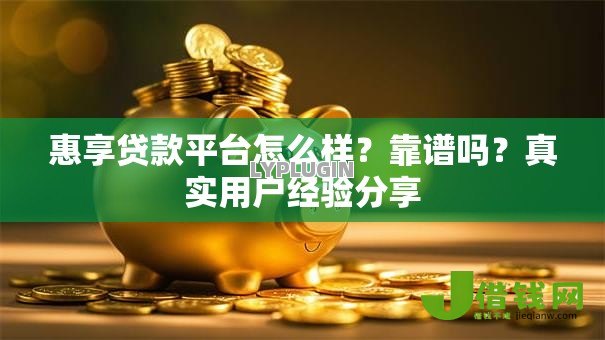 惠享贷款平台怎么样?靠谱吗?真实用户经验分享 惠享贷款平台怎么样?靠谱吗?真实用户经验分享