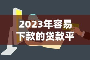 2023年容易下款的贷款平台推荐,审核快门槛低 2023年容易下款的贷款平台推荐,审核快门槛低