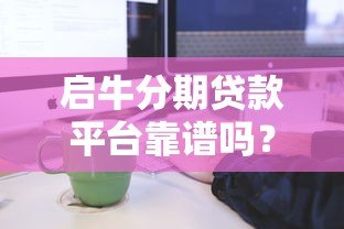 启牛分期贷款平台靠谱吗?全面解析贷款流程、利率及注意事项 启牛分期贷款平台靠谱吗?全面解析贷款流程、利率及注意事项