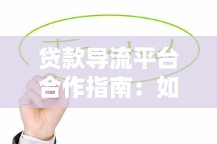 贷款导流平台合作指南:如何高效对接资源实现双赢 贷款导流平台合作指南:如何高效对接资源实现双赢