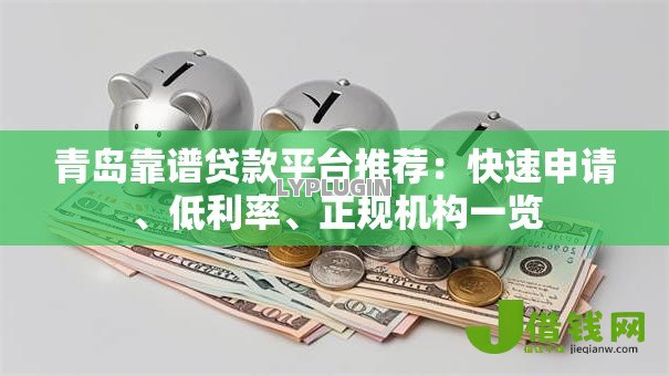 青岛靠谱贷款平台推荐:快速申请、低利率、正规机构一览 青岛靠谱贷款平台推荐:快速申请、低利率、正规机构一览