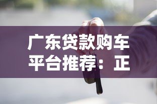 广东贷款购车平台推荐：正规渠道、低利率、申请流程全解析
