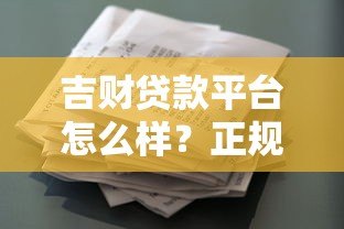 吉财贷款平台怎么样?正规资质+申请攻略全解析 吉财贷款平台怎么样?正规资质+申请攻略全解析