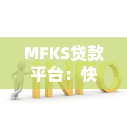MFKS贷款平台:快速放款、低息灵活的借贷解决方案 MFKS贷款平台:快速放款、低息灵活的借贷解决方案