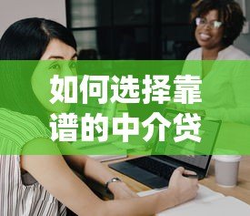 如何选择靠谱的中介贷款平台?5大避坑指南 如何选择靠谱的中介贷款平台?5大避坑指南