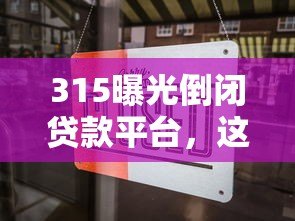 315曝光倒闭贷款平台,这些风险要警惕! 315曝光倒闭贷款平台,这些风险要警惕!