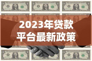 2023年贷款平台最新政策与申请攻略 2023年贷款平台最新政策与申请攻略