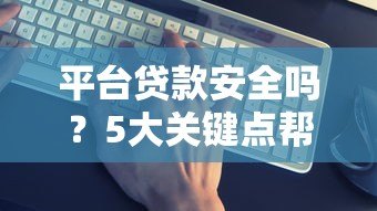 平台贷款安全吗？5大关键点帮你避坑