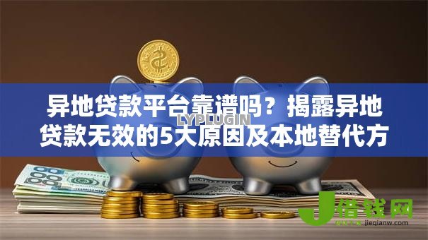 异地贷款平台靠谱吗?揭露异地贷款无效的5大原因及本地替代方案 异地贷款平台靠谱吗?揭露异地贷款无效的5大原因及本地替代方案
