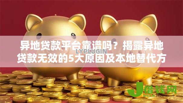 异地贷款平台靠谱吗?揭露异地贷款无效的5大原因及本地替代方案 异地贷款平台靠谱吗?揭露异地贷款无效的5大原因及本地替代方案