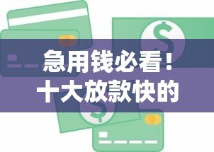 急用钱必看！十大放款快的正规贷款平台推荐