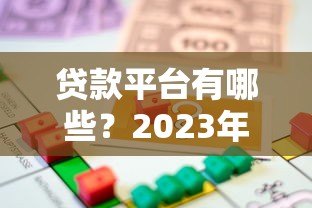 贷款平台有哪些?2023年正规借贷渠道盘点与选择指南 贷款平台有哪些?2023年正规借贷渠道盘点与选择指南