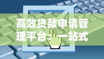 高效贷款申请管理平台:一站式解决您的资金需求 高效贷款申请管理平台:一站式解决您的资金需求