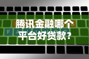 腾讯金融哪个平台好贷款?这5个靠谱选择别错过 腾讯金融哪个平台好贷款?这5个靠谱选择别错过