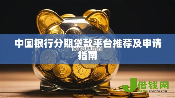 中国银行分期贷款平台推荐及申请指南