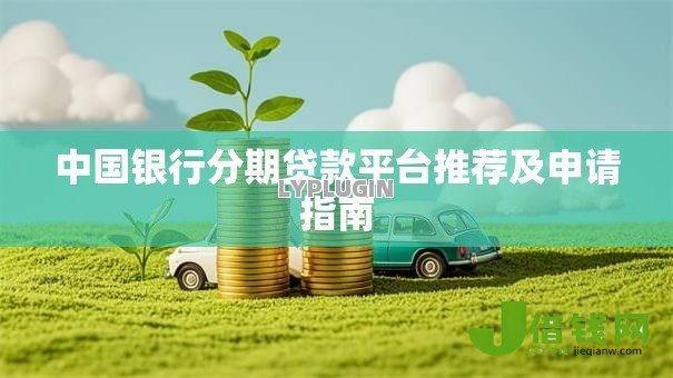 中国银行分期贷款平台推荐及申请指南