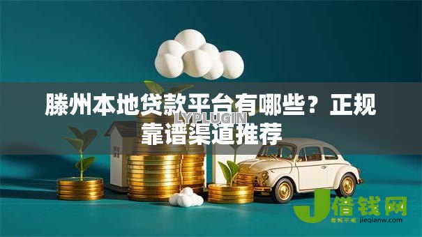 滕州本地贷款平台有哪些?正规靠谱渠道推荐 滕州本地贷款平台有哪些?正规靠谱渠道推荐