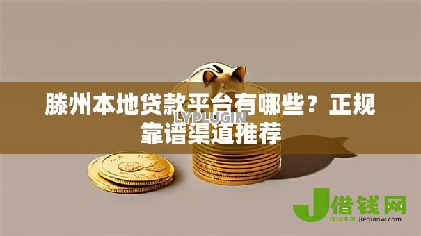 滕州本地贷款平台有哪些?正规靠谱渠道推荐 滕州本地贷款平台有哪些?正规靠谱渠道推荐