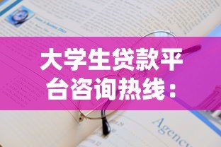 大学生贷款平台咨询热线:申请指南与常见问题解答 大学生贷款平台咨询热线:申请指南与常见问题解答