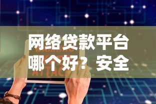 网络贷款平台哪个好？安全靠谱的借款软件推荐