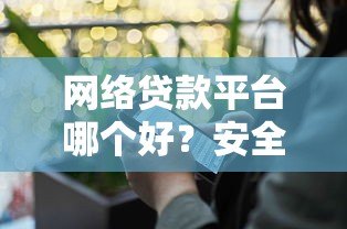 网络贷款平台哪个好？安全靠谱的借款软件推荐