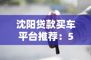 沈阳贷款买车平台推荐:5大渠道+避坑指南 沈阳贷款买车平台推荐:5大渠道+避坑指南
