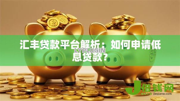 汇丰贷款平台解析:如何申请低息贷款? 汇丰贷款平台解析:如何申请低息贷款?