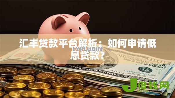 汇丰贷款平台解析:如何申请低息贷款? 汇丰贷款平台解析:如何申请低息贷款?