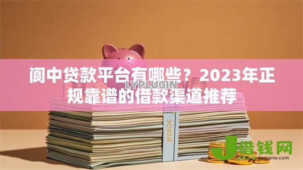 阆中贷款平台有哪些？2023年正规靠谱的借款渠道推荐